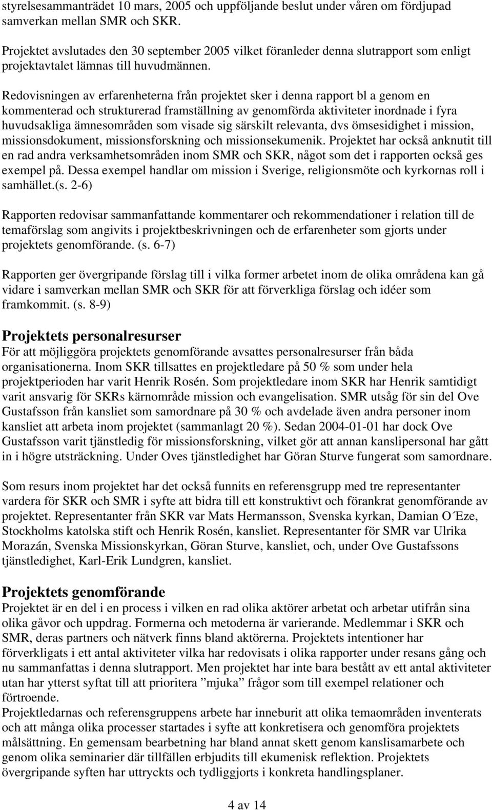 Redovisningen av erfarenheterna från projektet sker i denna rapport bl a genom en kommenterad och strukturerad framställning av genomförda aktiviteter inordnade i fyra huvudsakliga ämnesområden som