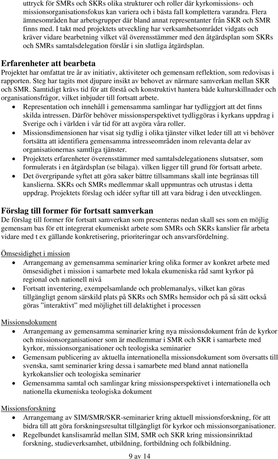 I takt med projektets utveckling har verksamhetsområdet vidgats och kräver vidare bearbetning vilket väl överensstämmer med den åtgärdsplan som SKRs och SMRs samtalsdelegation förslår i sin slutliga