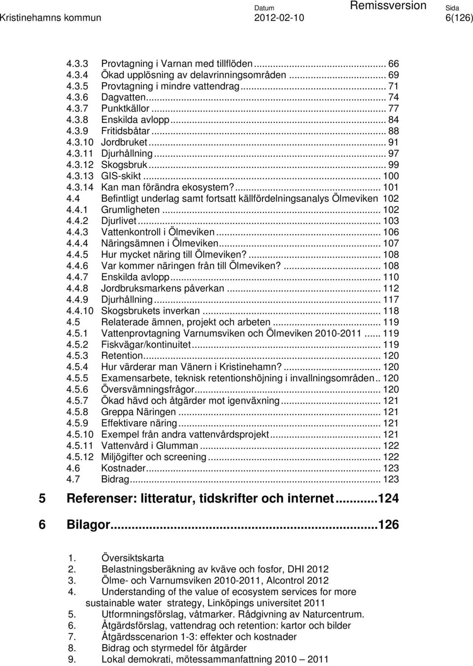 4 Befintligt underlag samt fortsatt källfördelningsanalys Ölmeviken 102 4.4.1 Grumligheten... 102 4.4.2 Djurlivet... 103 4.4.3 Vattenkontroll i Ölmeviken... 106 4.4.4 Näringsämnen i Ölmeviken... 107 4.