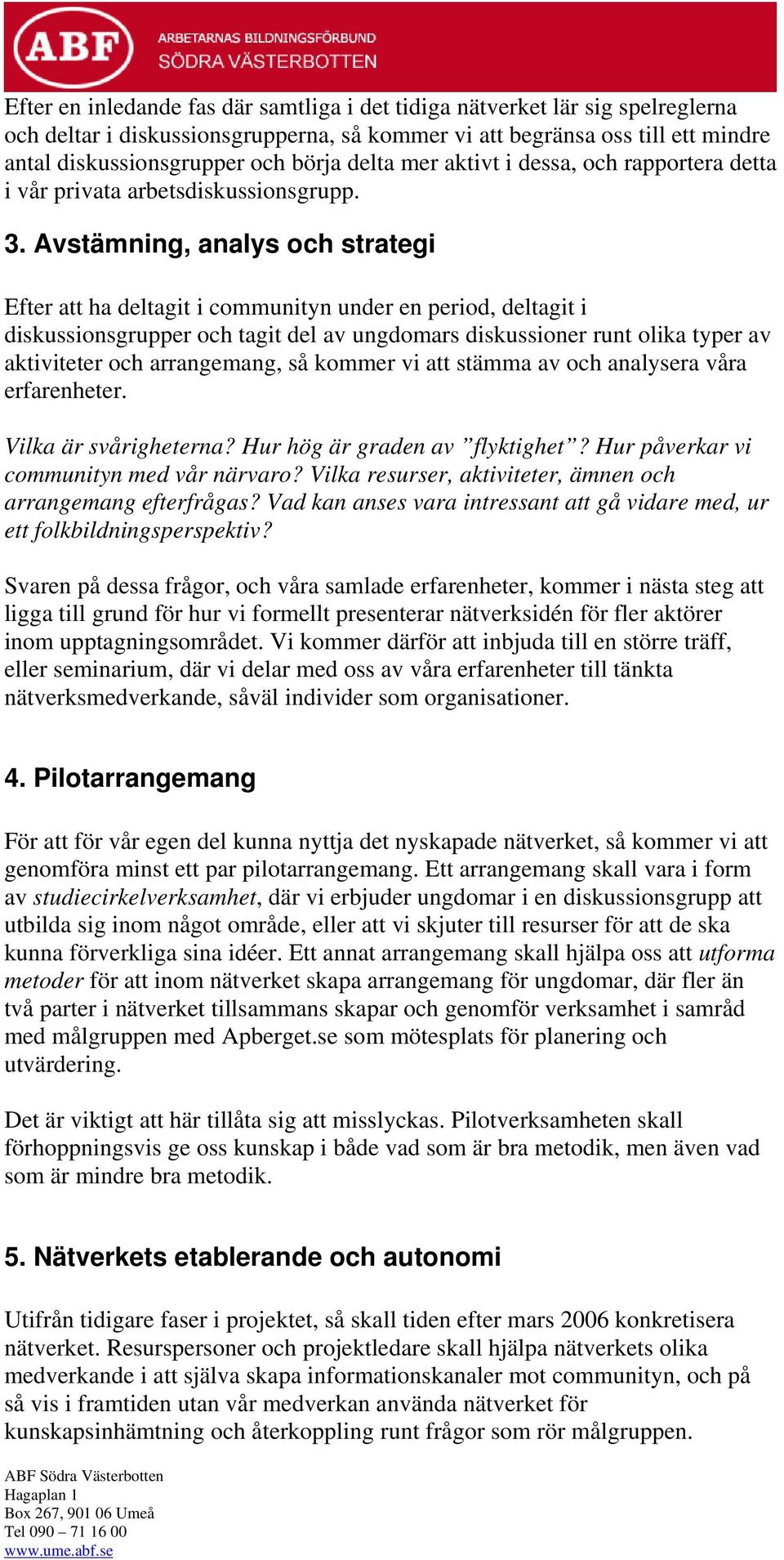 Avstämning, analys och strategi Efter att ha deltagit i communityn under en period, deltagit i diskussionsgrupper och tagit del av ungdomars diskussioner runt olika typer av aktiviteter och