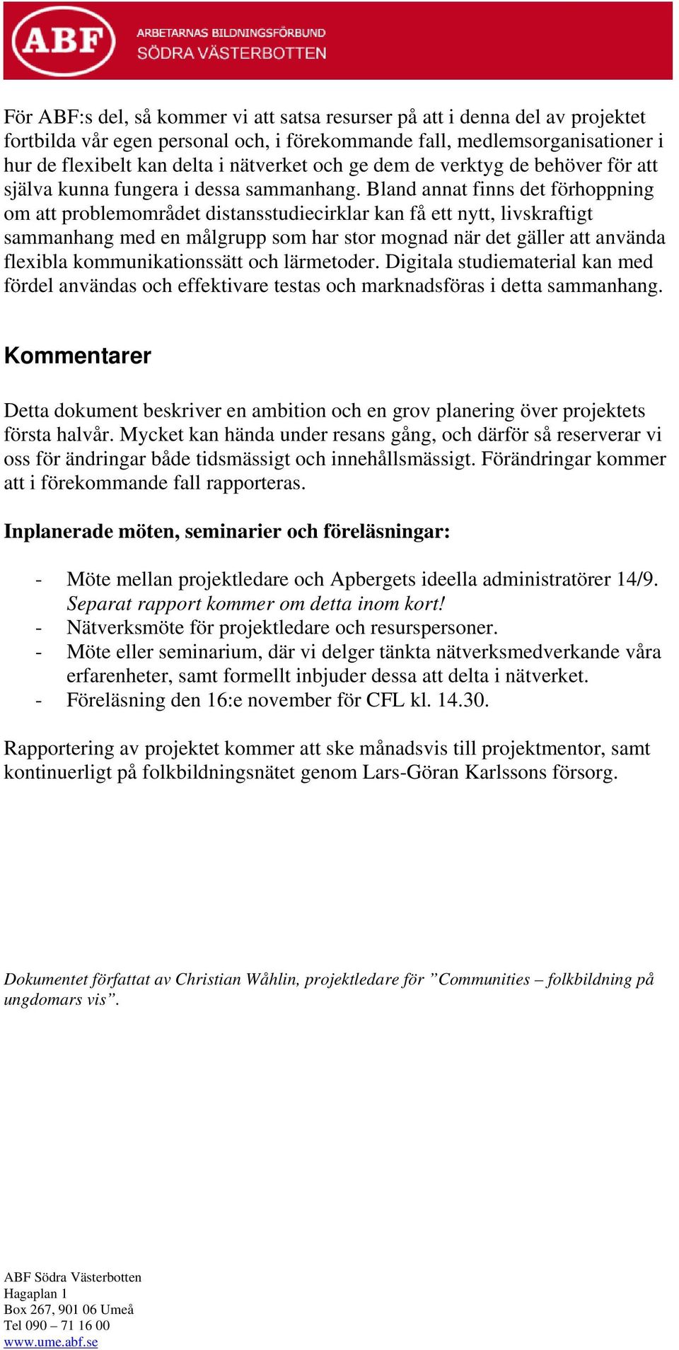 Bland annat finns det förhoppning om att problemområdet distansstudiecirklar kan få ett nytt, livskraftigt sammanhang med en målgrupp som har stor mognad när det gäller att använda flexibla