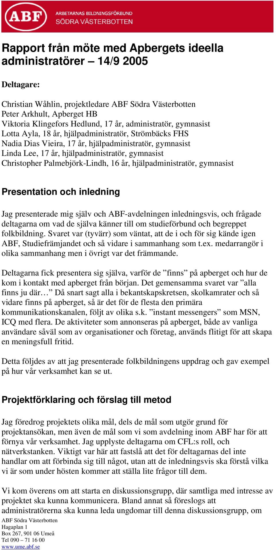 hjälpadministratör, gymnasist Presentation och inledning Jag presenterade mig själv och ABF-avdelningen inledningsvis, och frågade deltagarna om vad de själva känner till om studieförbund och