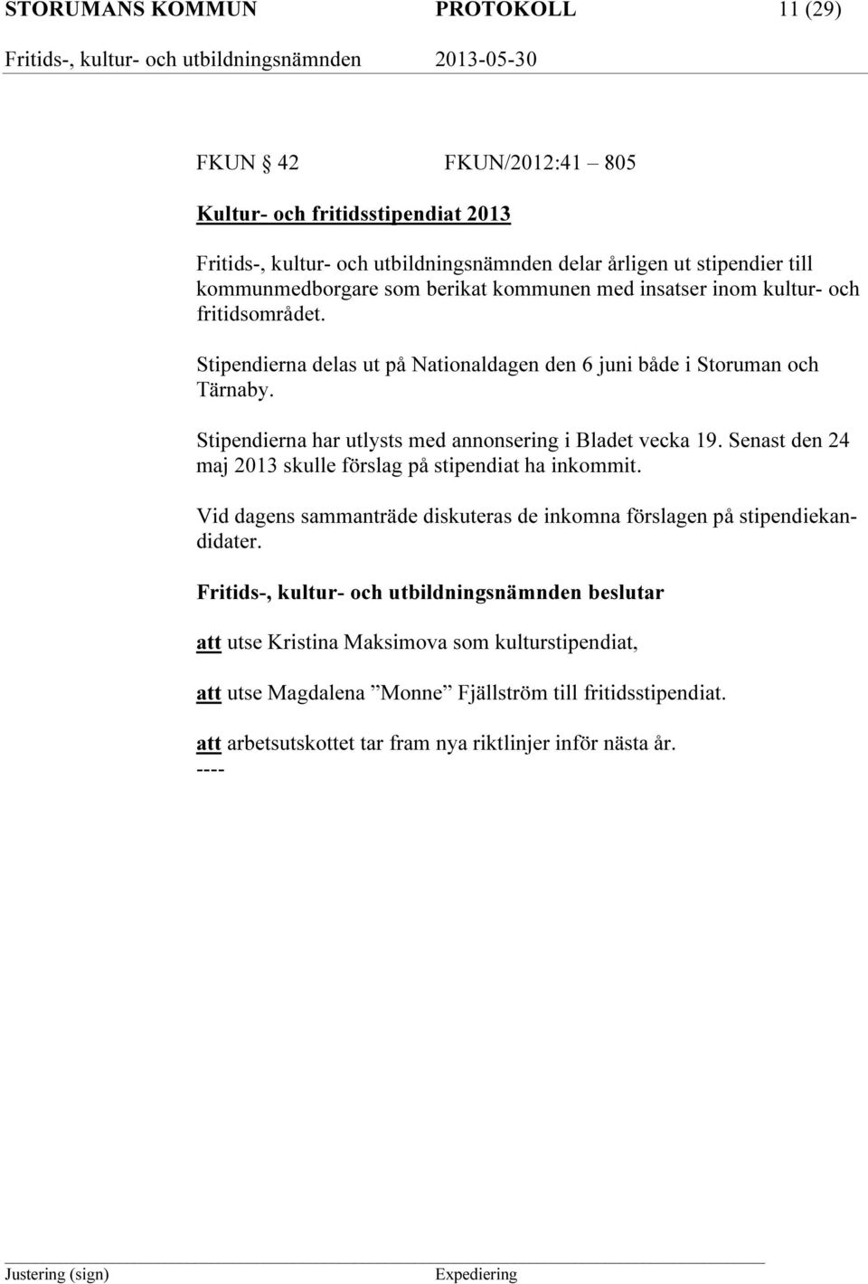 Stipendierna har utlysts med annonsering i Bladet vecka 19. Senast den 24 maj 2013 skulle förslag på stipendiat ha inkommit.