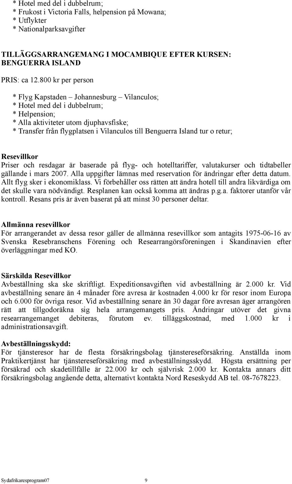 Island tur o retur; Resevillkor Priser och resdagar är baserade på flyg- och hotelltariffer, valutakurser och tidtabeller gällande i mars 2007.