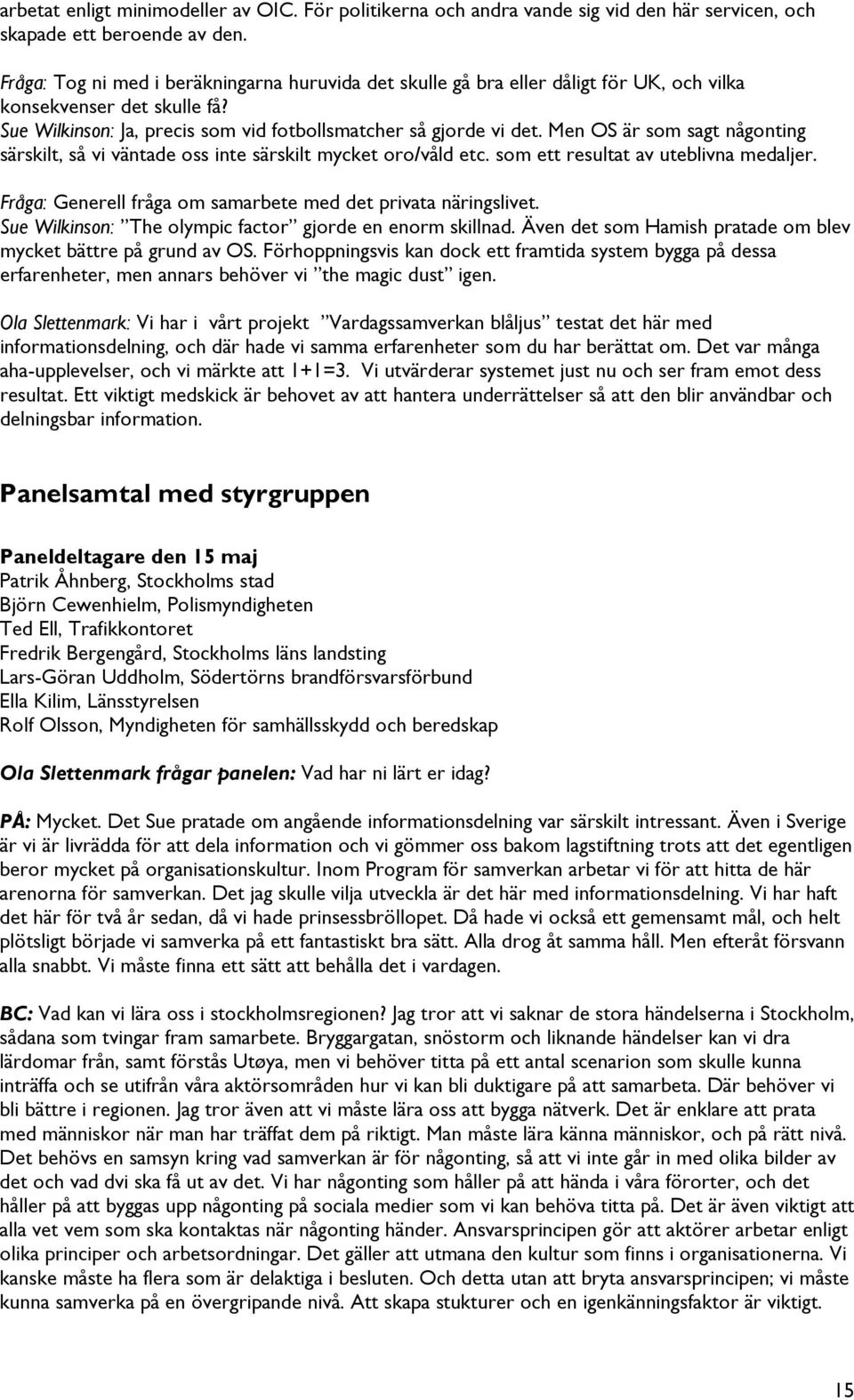 Men OS är som sagt någonting särskilt, så vi väntade oss inte särskilt mycket oro/våld etc. som ett resultat av uteblivna medaljer. Fråga: Generell fråga om samarbete med det privata näringslivet.