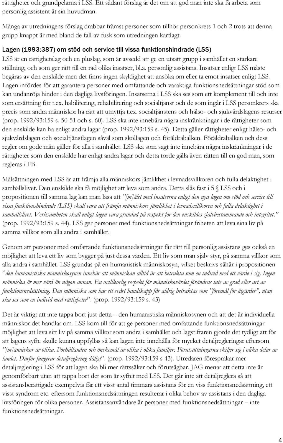 Lagen (1993:387) om stöd och service till vissa funktionshindrade (LSS) LSS är en rättighetslag och en pluslag, som är avsedd att ge en utsatt grupp i samhället en starkare ställning, och som ger