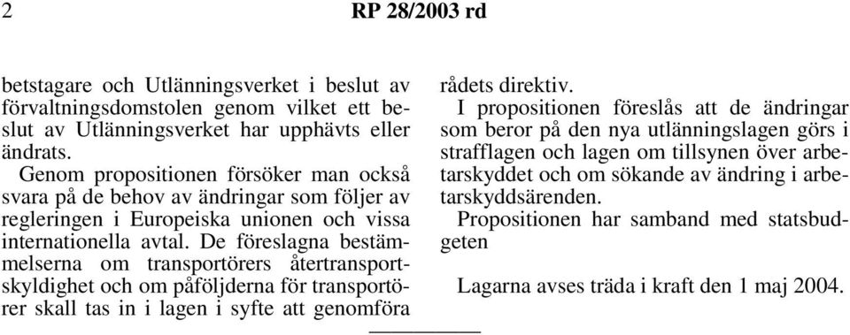 De föreslagna bestämmelserna om transportörers återtransportskyldighet och om påföljderna för transportörer skall tas in i lagen i syfte att genomföra rådets direktiv.