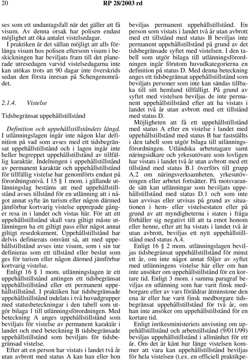 90 dagar inte överskrids sedan den första inresan på Schengenområdet. 2.1.4. Vistelse Tidsbegränsat uppehållstillstånd Definition och uppehållstillståndets längd.