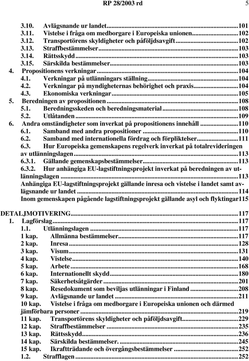 Verkningar på myndigheternas behörighet och praxis...104 4.3. Ekonomiska verkningar...105 5. Beredningen av propositionen...108 5.1. Beredningsskeden och beredningsmaterial...108 5.2. Utlåtanden.