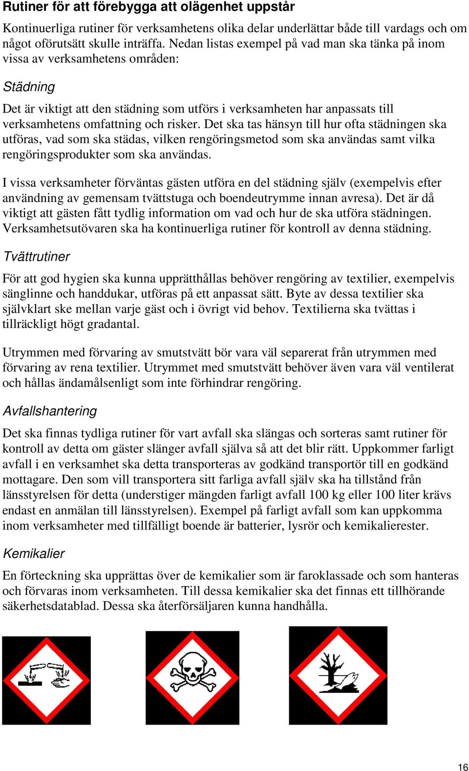 risker. Det ska tas hänsyn till hur ofta städningen ska utföras, vad som ska städas, vilken rengöringsmetod som ska användas samt vilka rengöringsprodukter som ska användas.