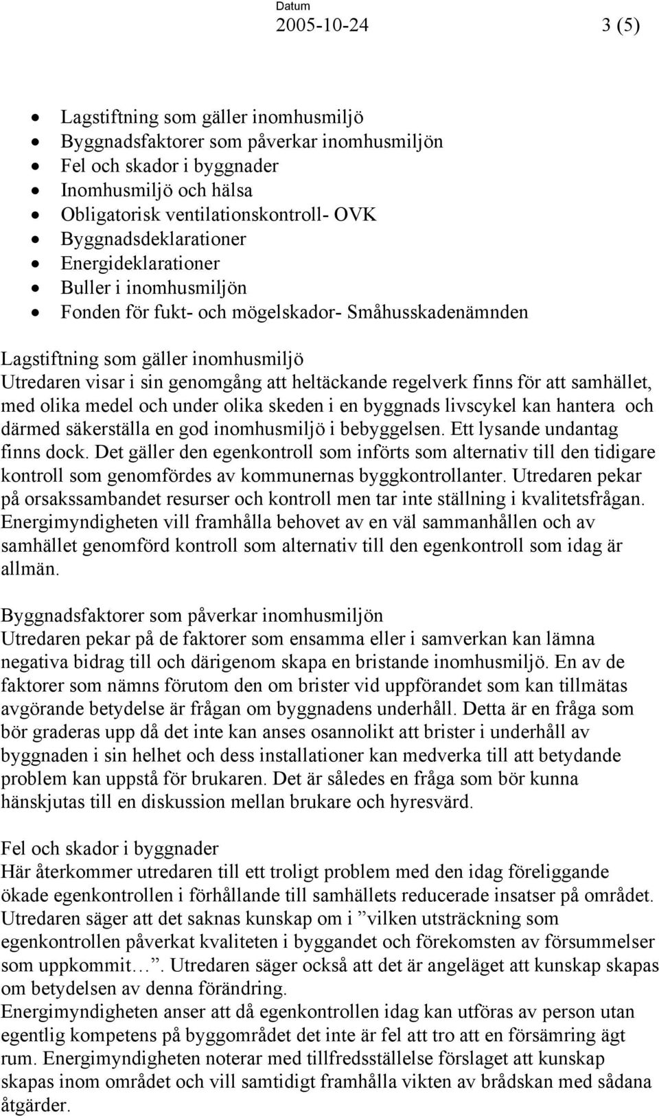 heltäckande regelverk finns för att samhället, med olika medel och under olika skeden i en byggnads livscykel kan hantera och därmed säkerställa en god inomhusmiljö i bebyggelsen.