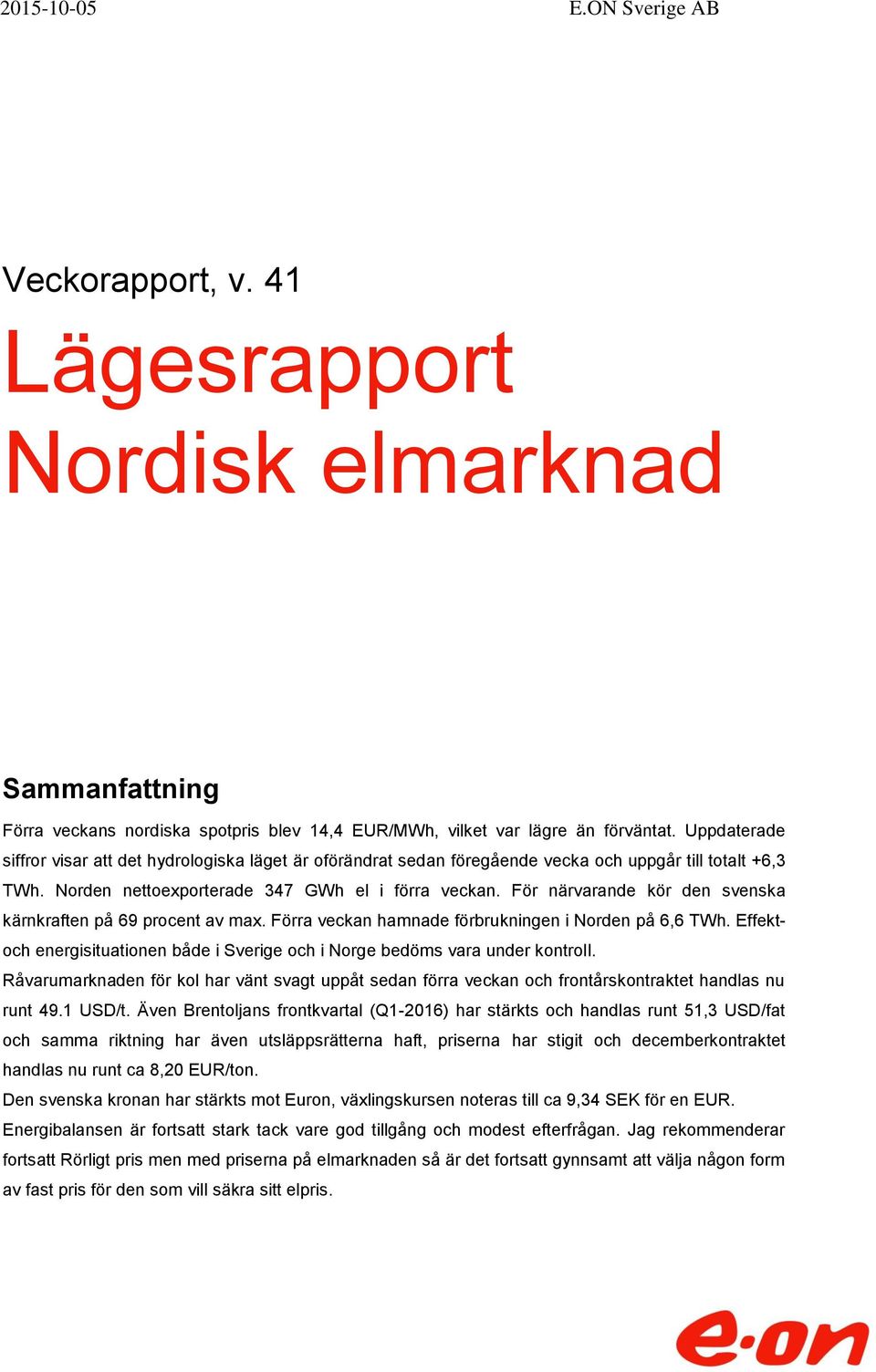 För närvarande kör den svenska kärnkraften på 69 procent av max. Förra veckan hamnade förbrukningen i Norden på 6,6 TWh.