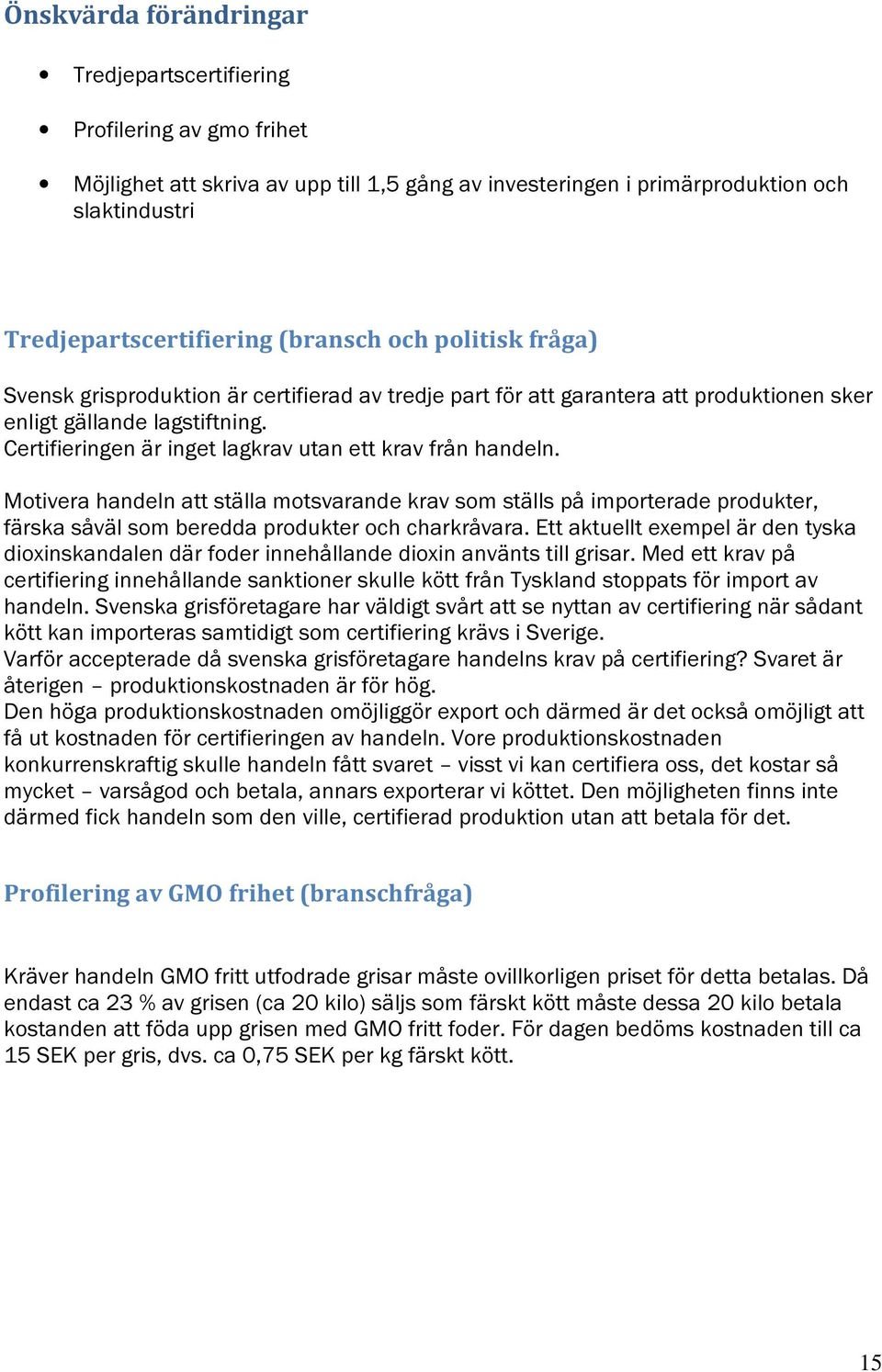 Certifieringen är inget lagkrav utan ett krav från handeln. Motivera handeln att ställa motsvarande krav som ställs på importerade produkter, färska såväl som beredda produkter och charkråvara.