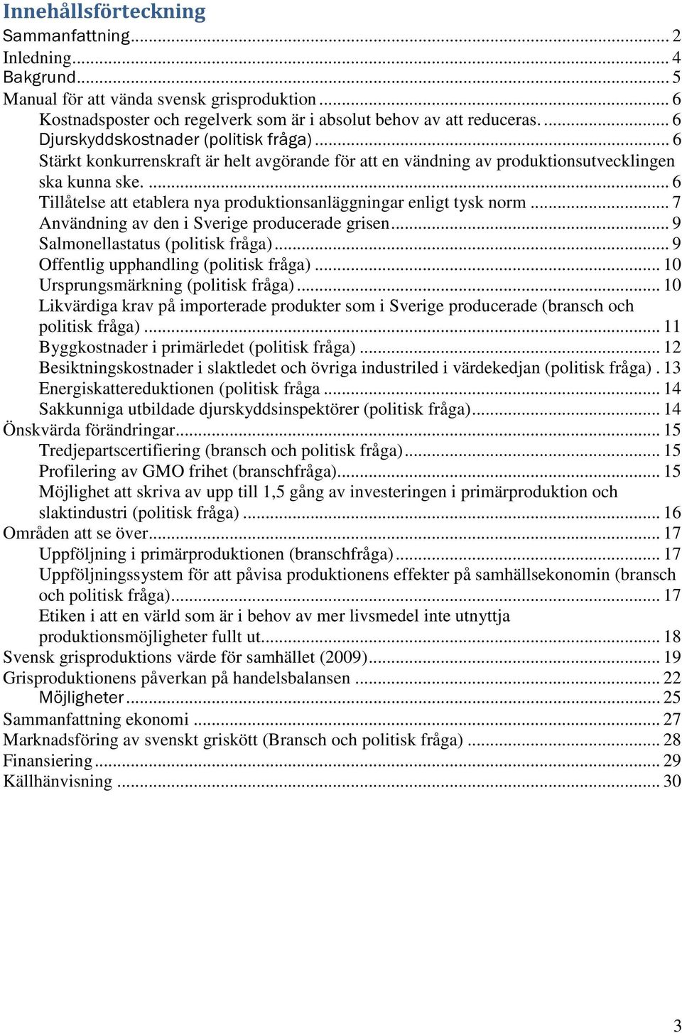 ... 6 Tillåtelse att etablera nya produktionsanläggningar enligt tysk norm... 7 Användning av den i Sverige producerade grisen... 9 Salmonellastatus (politisk fråga).