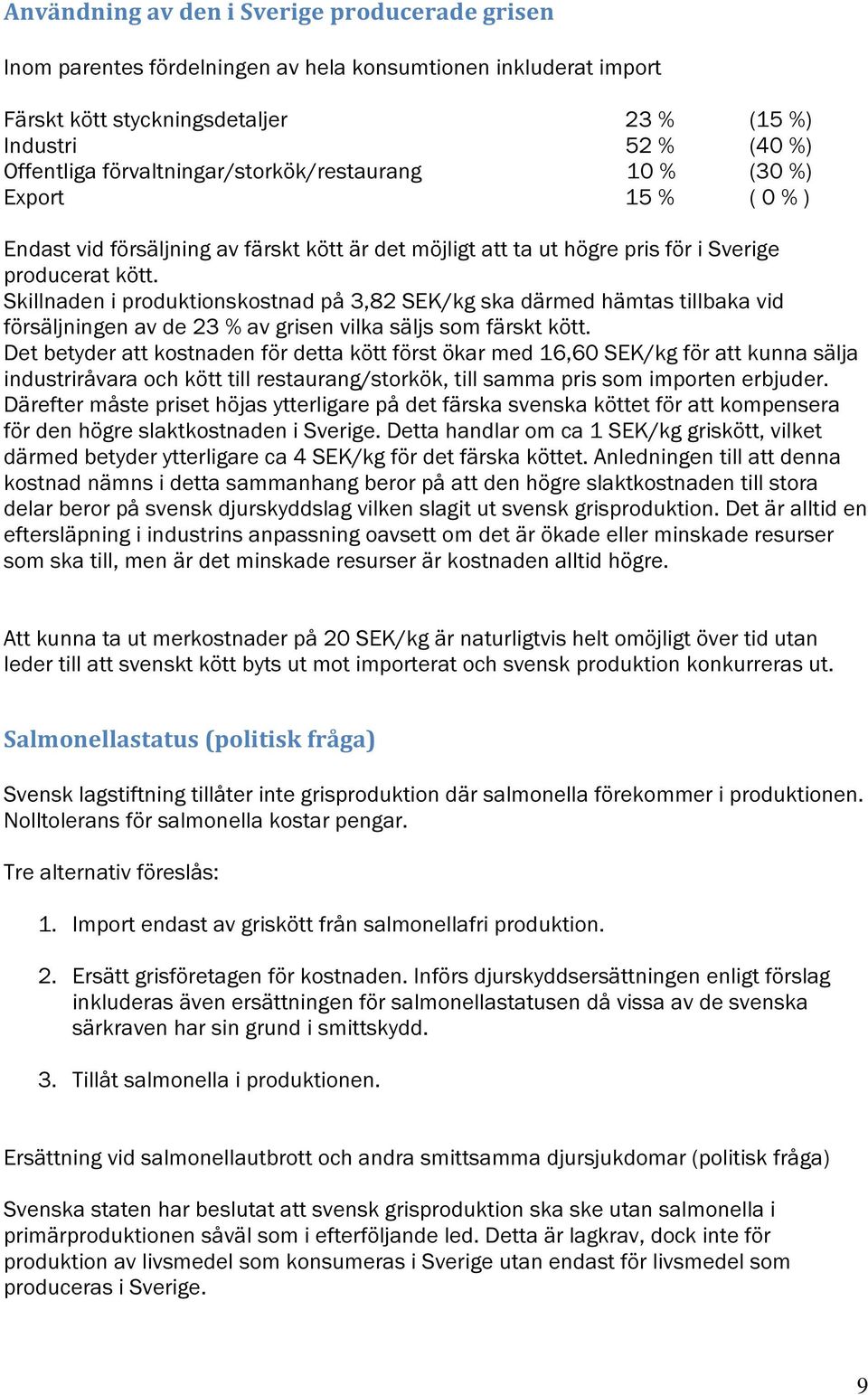 Skillnaden i produktionskostnad på 3,82 SEK/kg ska därmed hämtas tillbaka vid försäljningen av de 23 % av grisen vilka säljs som färskt kött.