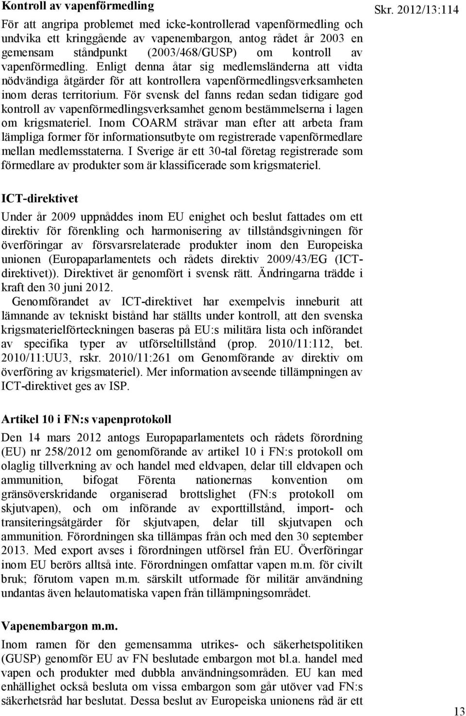 För svensk del fanns redan sedan tidigare god kontroll av vapenförmedlingsverksamhet genom bestämmelserna i lagen om krigsmateriel.