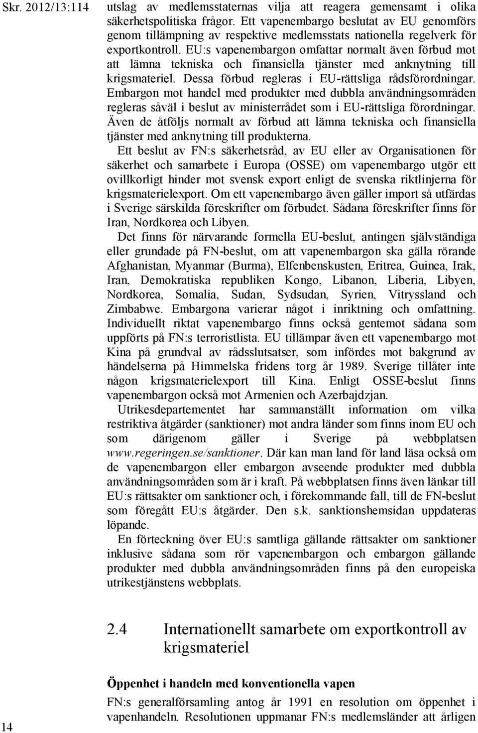 EU:s vapenembargon omfattar normalt även förbud mot att lämna tekniska och finansiella tjänster med anknytning till krigsmateriel. Dessa förbud regleras i EU-rättsliga rådsförordningar.