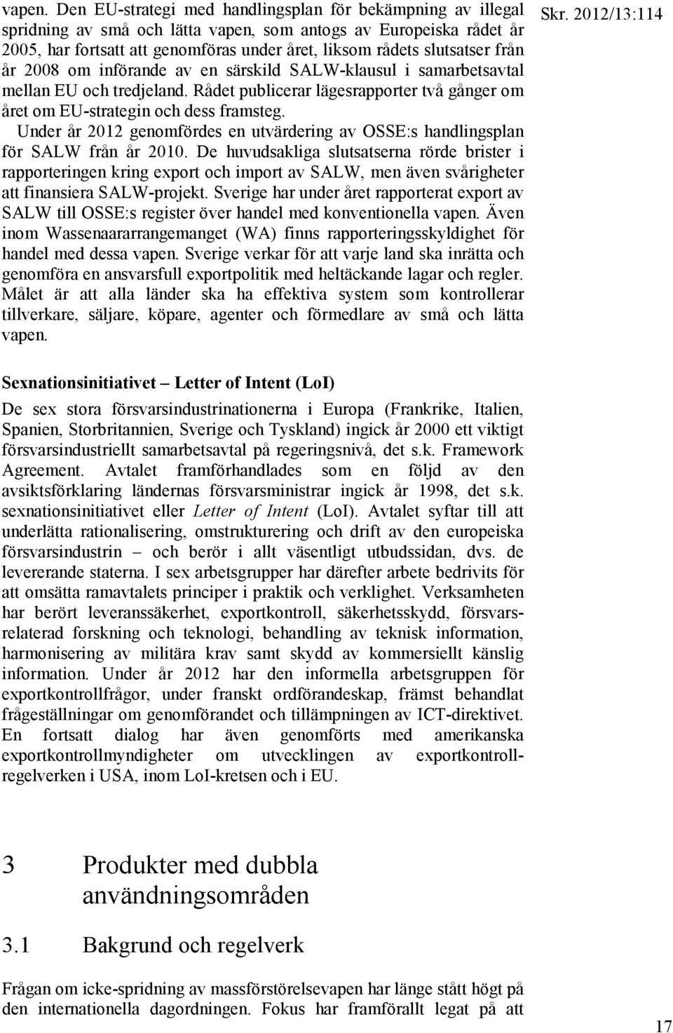 från år 2008 om införande av en särskild SALW-klausul i samarbetsavtal mellan EU och tredjeland. Rådet publicerar lägesrapporter två gånger om året om EU-strategin och dess framsteg.