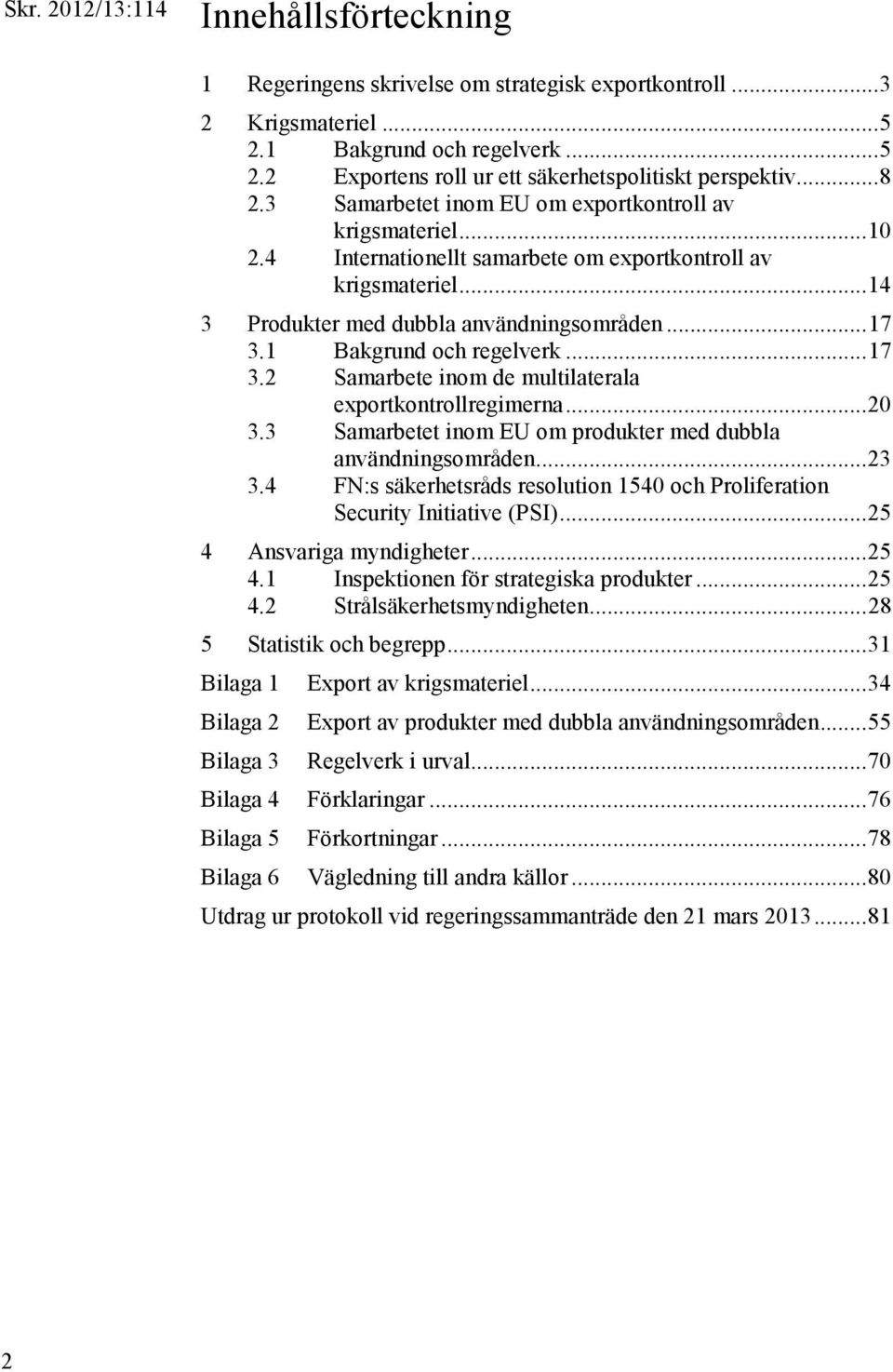 1 Bakgrund och regelverk... 17 3.2 Samarbete inom de multilaterala exportkontrollregimerna... 20 3.3 Samarbetet inom EU om produkter med dubbla användningsområden... 23 3.