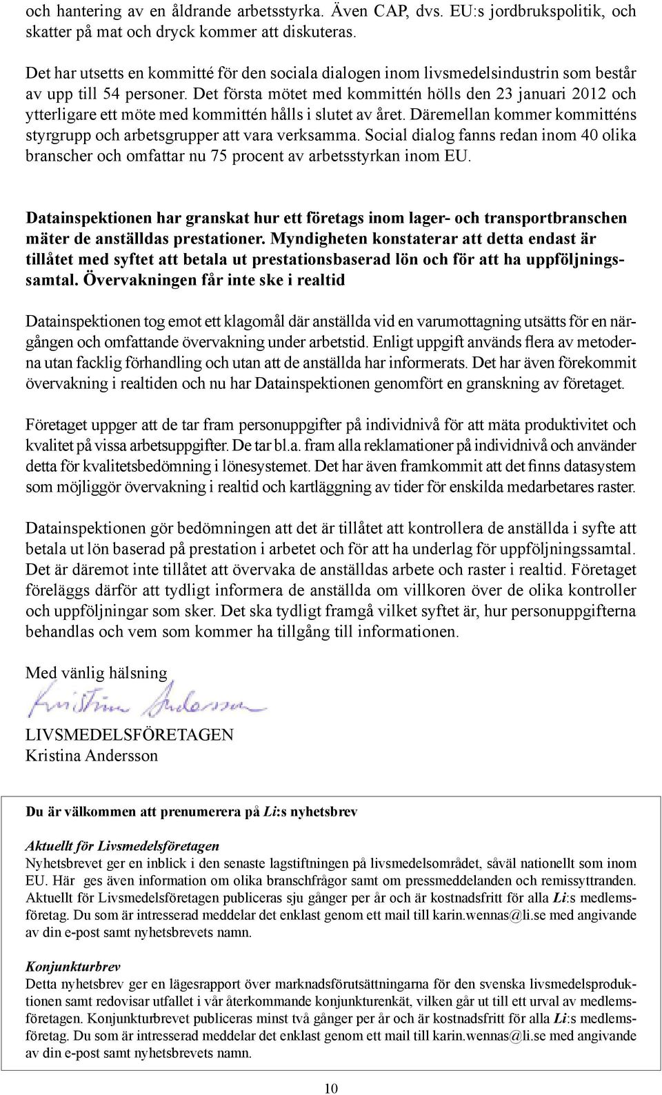 Det första mötet med kommittén hölls den 23 januari 2012 och ytterligare ett möte med kommittén hålls i slutet av året. Däremellan kommer kommitténs styrgrupp och arbetsgrupper att vara verksamma.