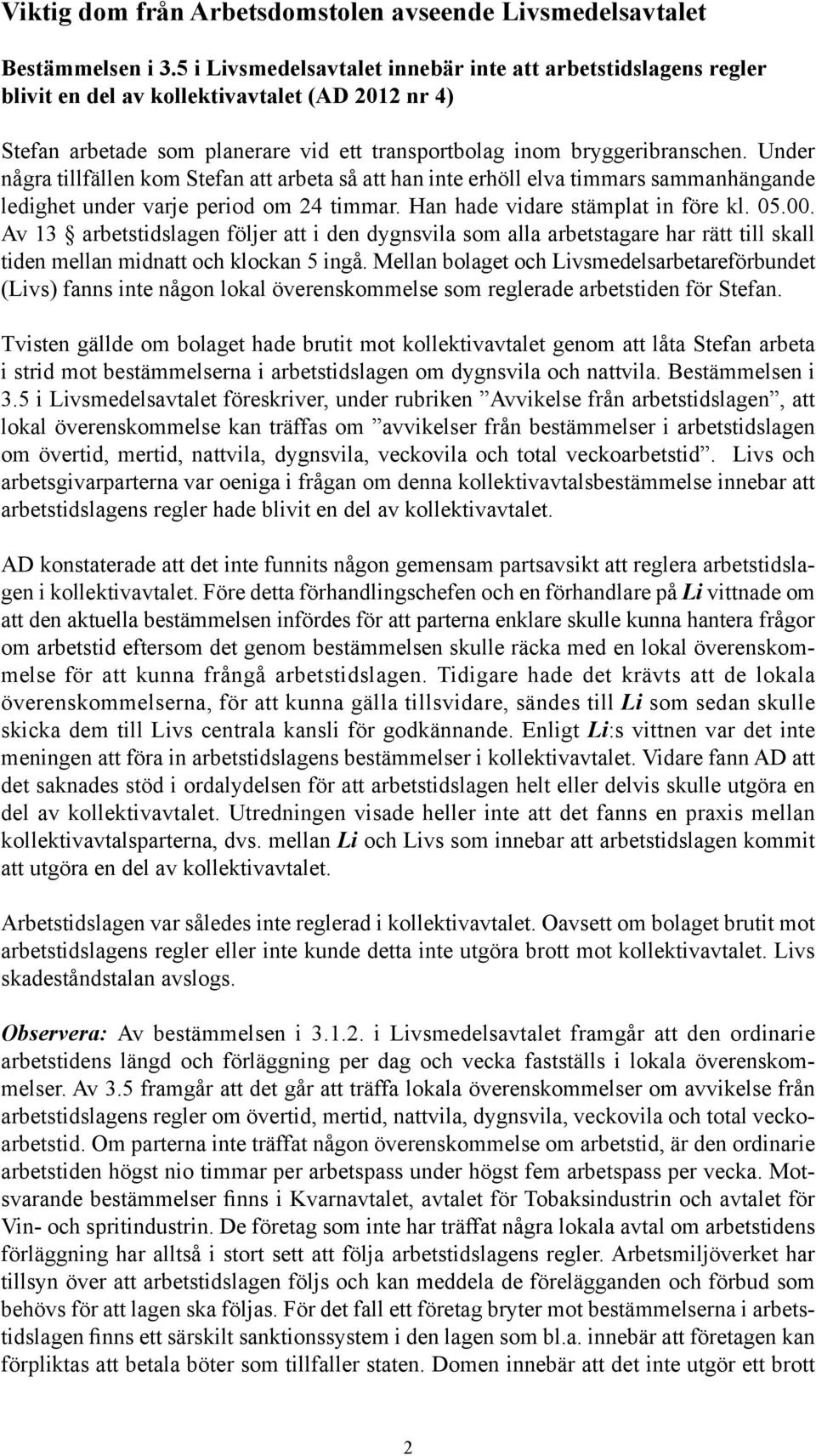 Under några tillfällen kom Stefan att arbeta så att han inte erhöll elva timmars sammanhängande ledighet under varje period om 24 timmar. Han hade vidare stämplat in före kl. 05.00.