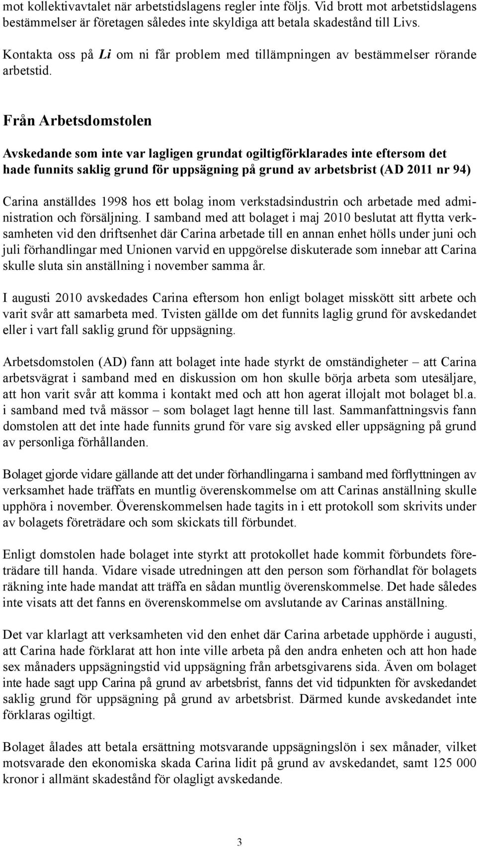 Från Arbetsdomstolen Avskedande som inte var lagligen grundat ogiltigförklarades inte eftersom det hade funnits saklig grund för uppsägning på grund av arbetsbrist (AD 2011 nr 94) Carina anställdes