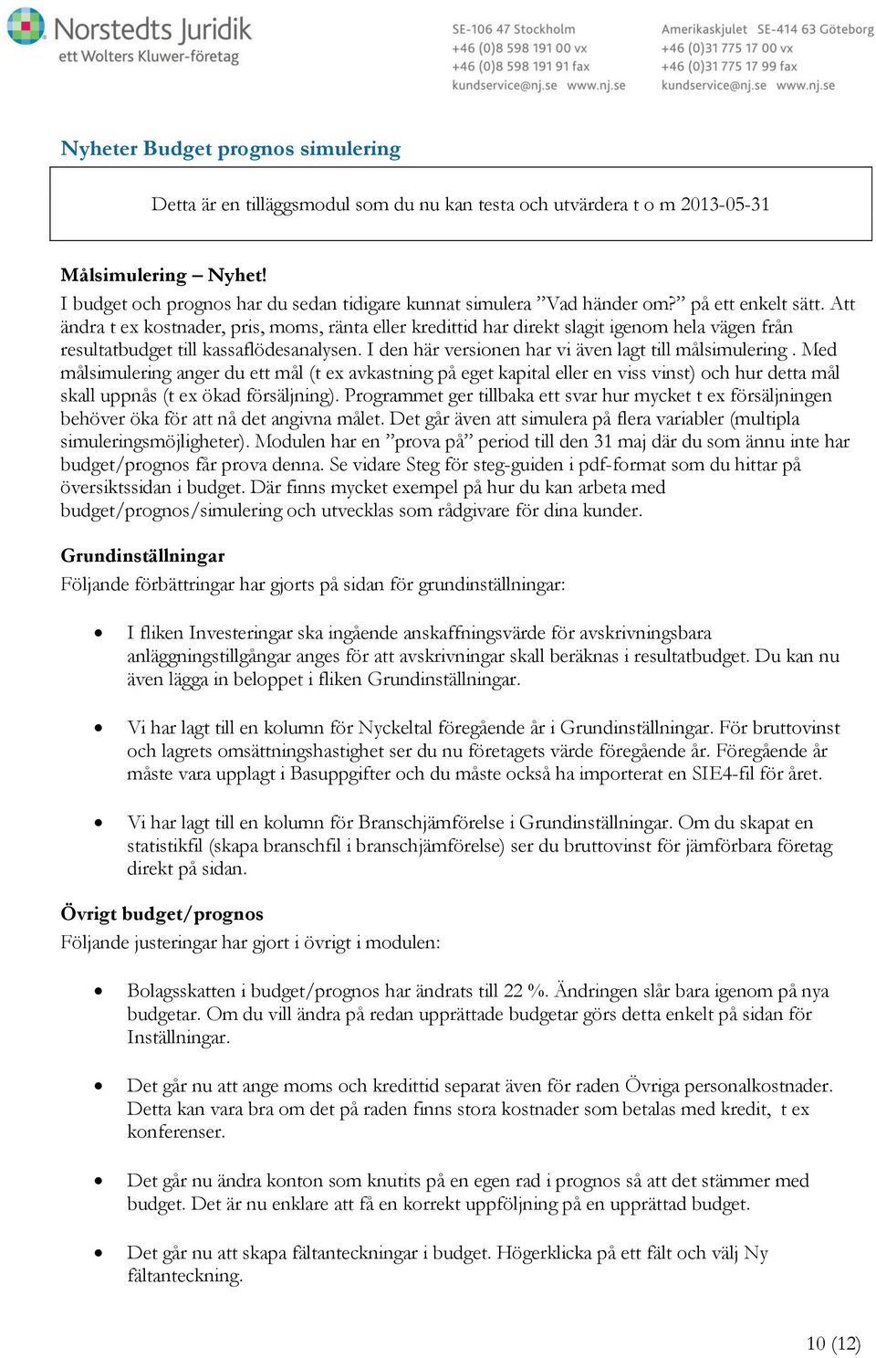 Att ändra t ex kostnader, pris, moms, ränta eller kredittid har direkt slagit igenom hela vägen från resultatbudget till kassaflödesanalysen. I den här versionen har vi även lagt till målsimulering.