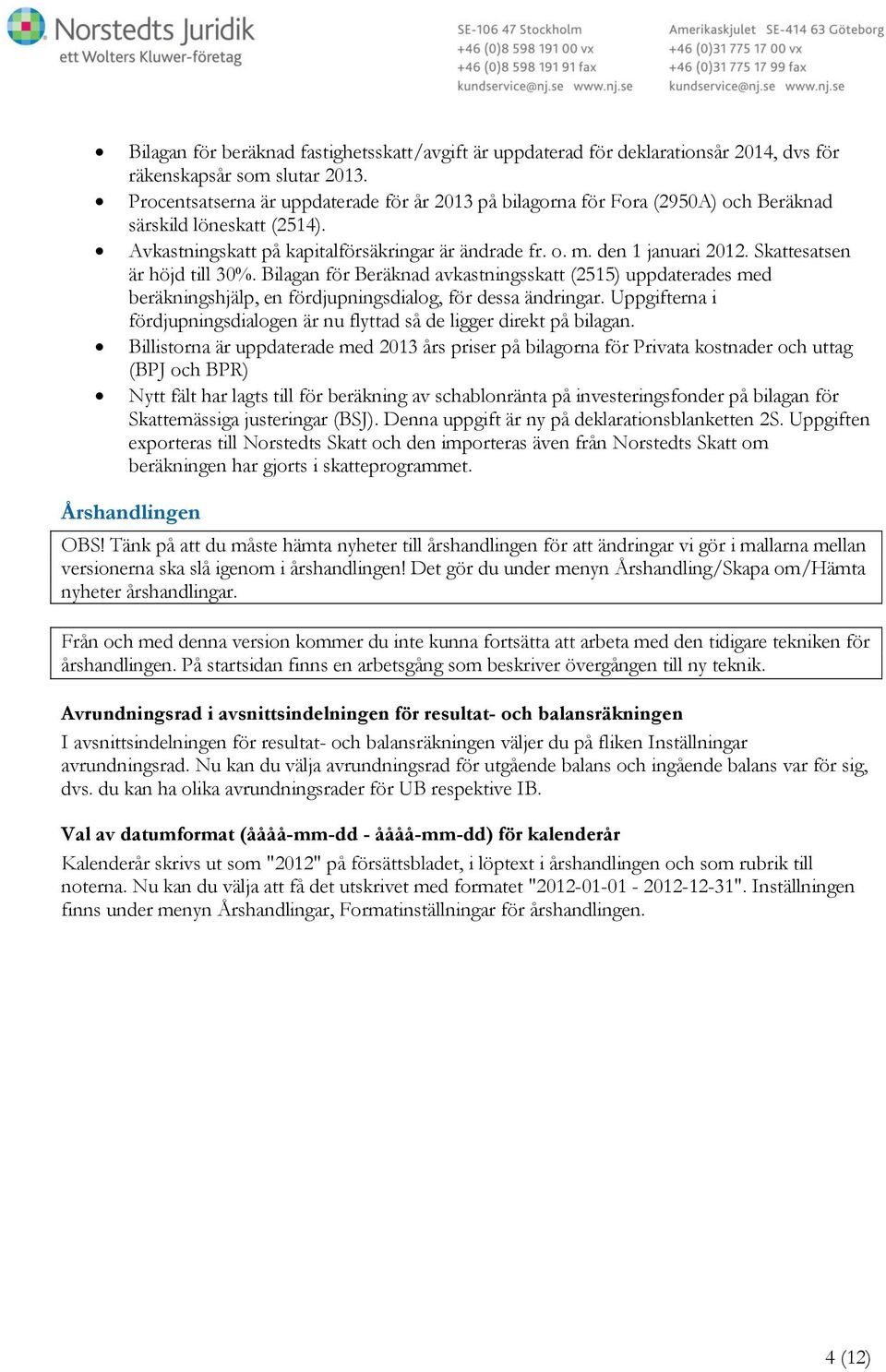 Skattesatsen är höjd till 30%. Bilagan för Beräknad avkastningsskatt (2515) uppdaterades med beräkningshjälp, en fördjupningsdialog, för dessa ändringar.