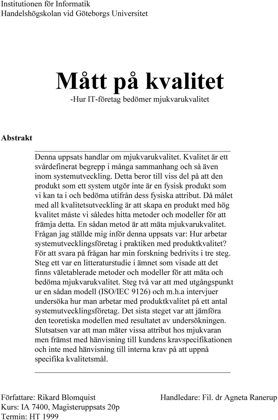 Detta beror till viss del på att den produkt som ett system utgör inte är en fysisk produkt som vi kan ta i och bedöma utifrån dess fysiska attribut.