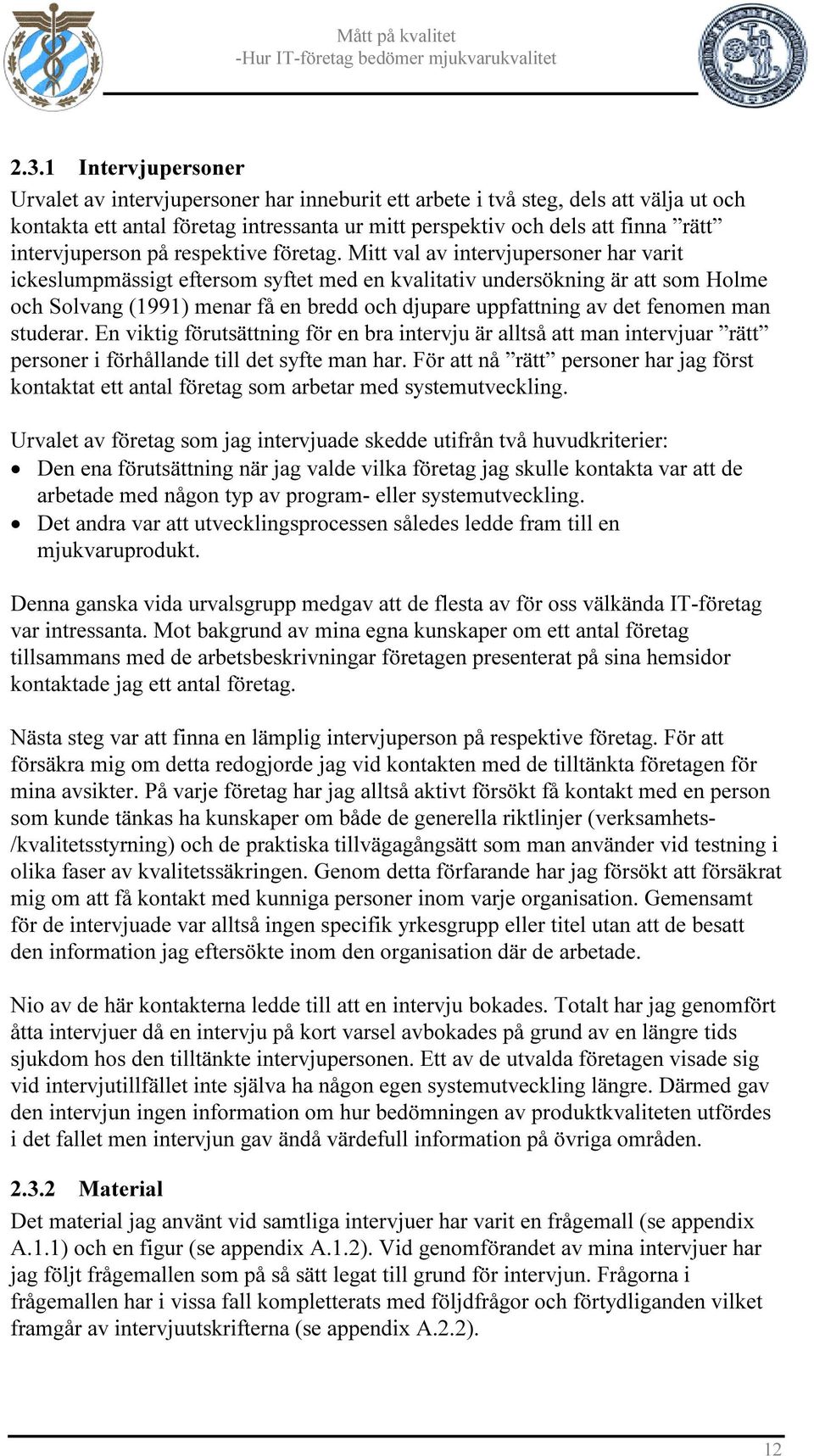 Mitt val av intervjupersoner har varit ickeslumpmässigt eftersom syftet med en kvalitativ undersökning är att som Holme och Solvang (1991) menar få en bredd och djupare uppfattning av det fenomen man