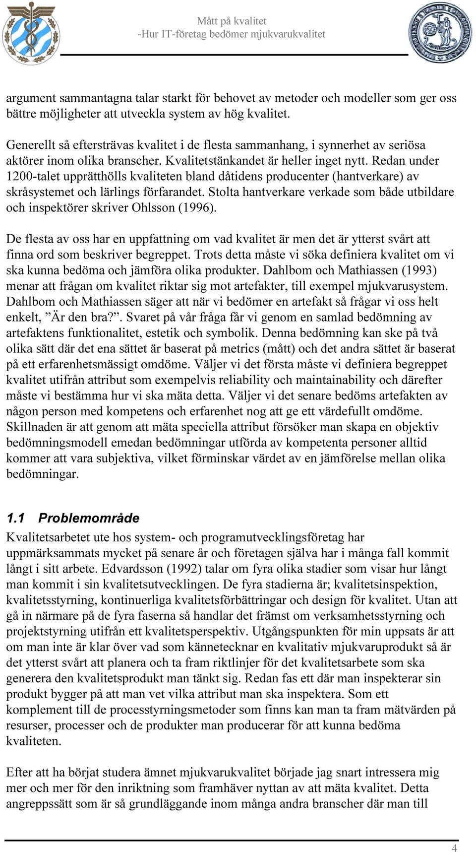Redan under 1200-talet upprätthölls kvaliteten bland dåtidens producenter (hantverkare) av skråsystemet och lärlings förfarandet.