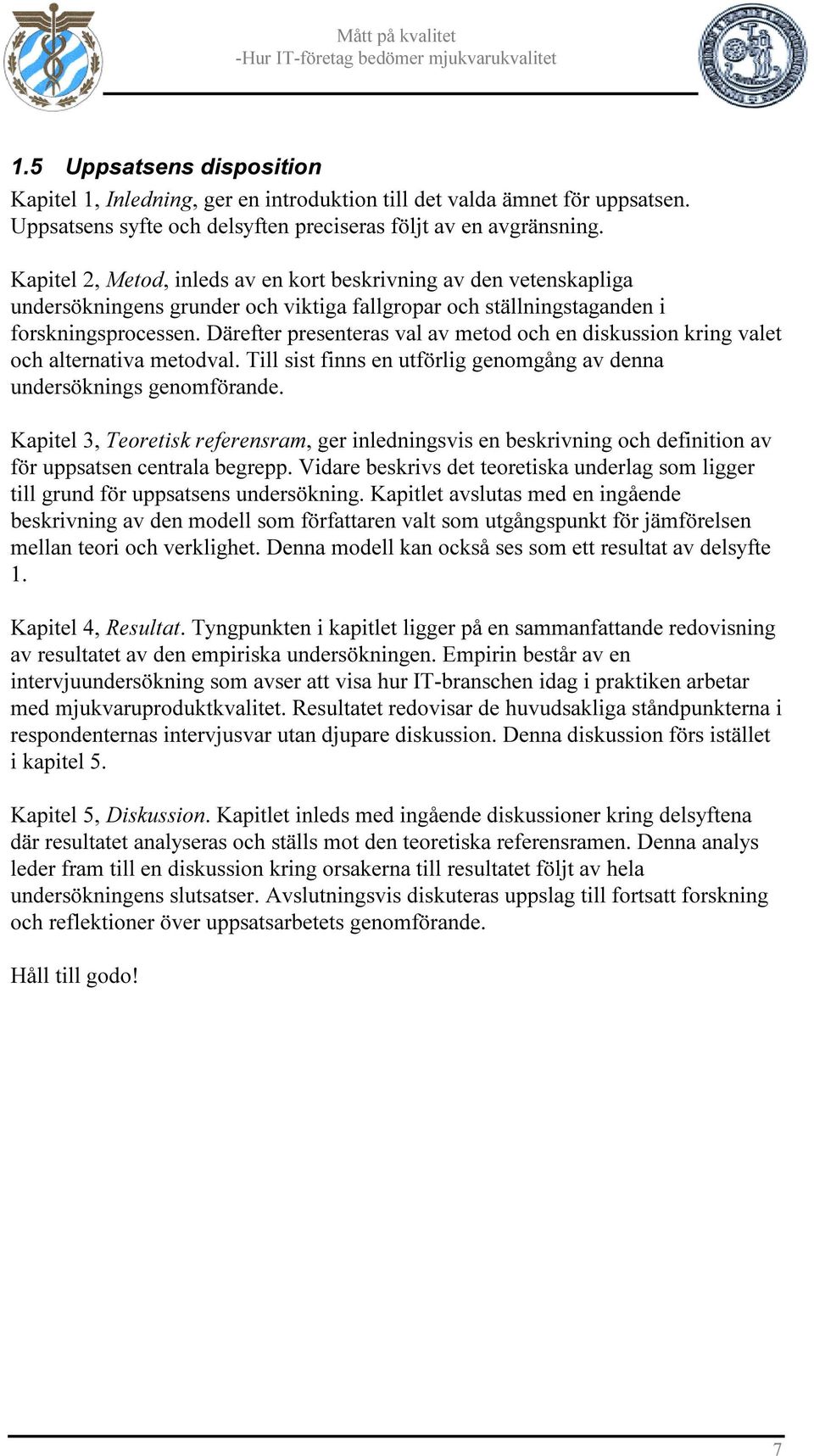 Därefter presenteras val av metod och en diskussion kring valet och alternativa metodval. Till sist finns en utförlig genomgång av denna undersöknings genomförande.