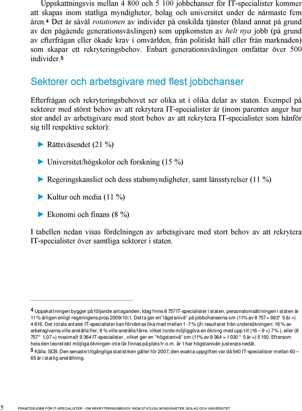 omvärlden, från politiskt håll eller från marknaden) som skapar ett rekryteringsbehov. Enbart generationsväxlingen omfattar över 500 individer.