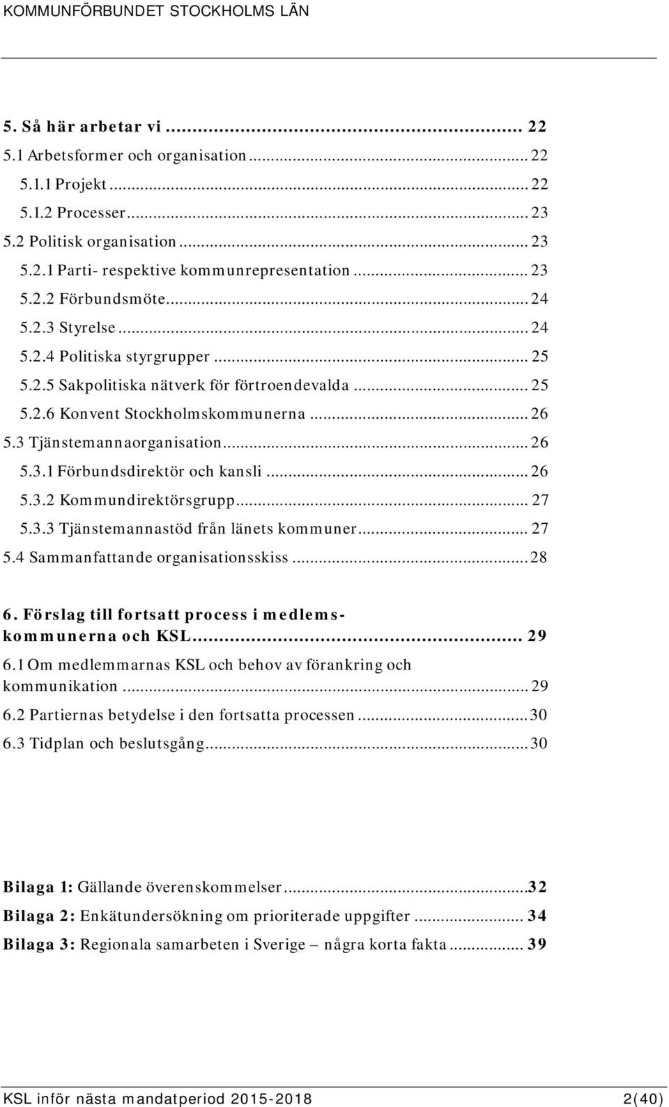 .. 26 5.3.2 Kommundirektörsgrupp... 27 5.3.3 Tjänstemannastöd från länets kommuner... 27 5.4 Sammanfattande organisationsskiss... 28 6. Förslag till fortsatt process i medlemskommunerna och KSL... 29 6.