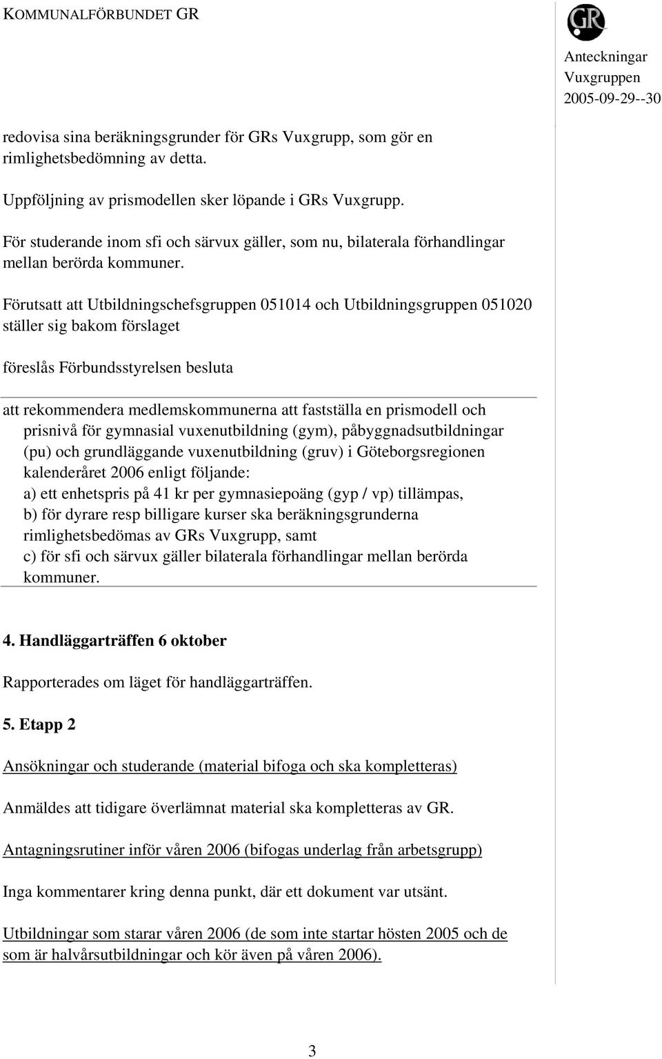 Förutsatt att Utbildningschefsgruppen 051014 och Utbildningsgruppen 051020 ställer sig bakom förslaget föreslås Förbundsstyrelsen besluta att rekommendera medlemskommunerna att fastställa en