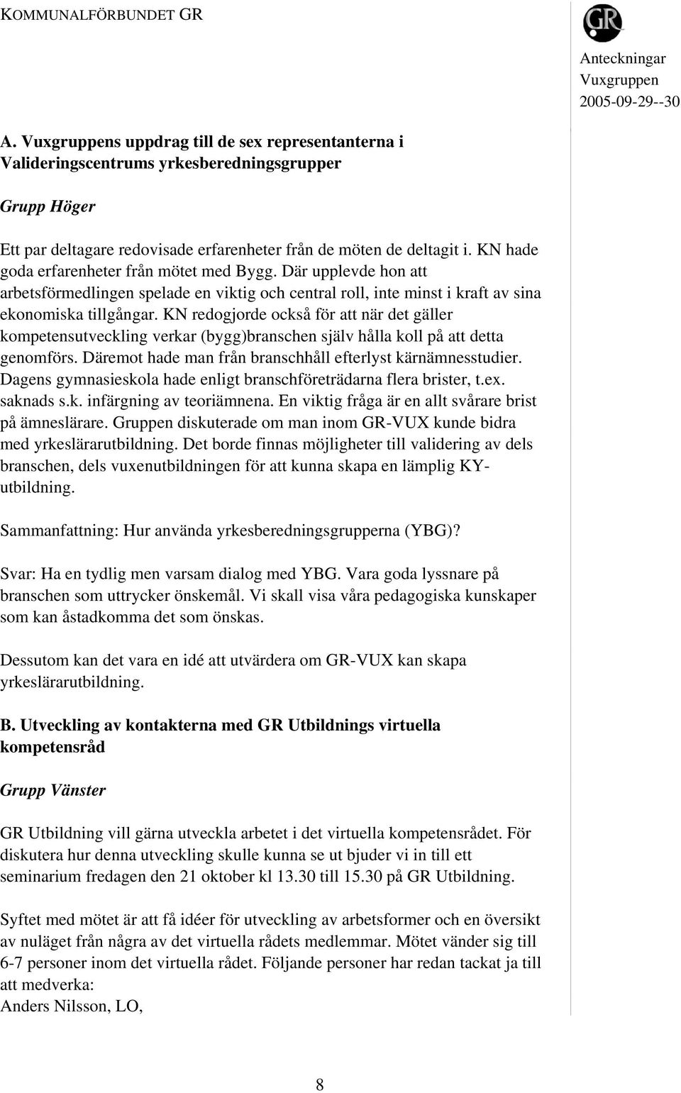 KN redogjorde också för att när det gäller kompetensutveckling verkar (bygg)branschen själv hålla koll på att detta genomförs. Däremot hade man från branschhåll efterlyst kärnämnesstudier.