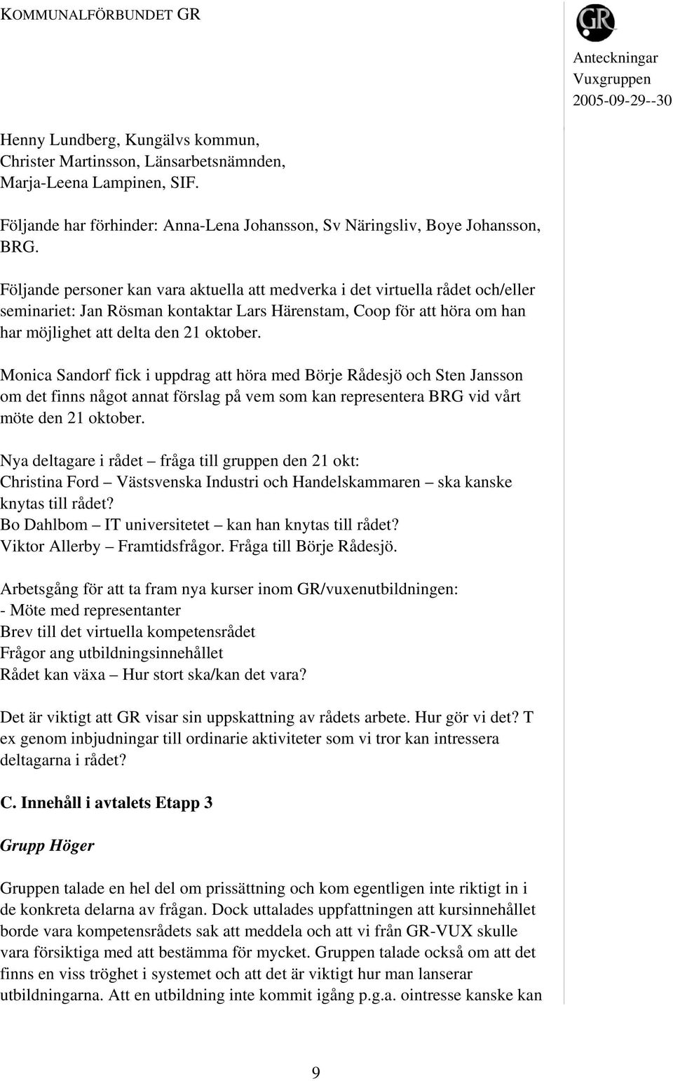 Monica Sandorf fick i uppdrag att höra med Börje Rådesjö och Sten Jansson om det finns något annat förslag på vem som kan representera BRG vid vårt möte den 21 oktober.