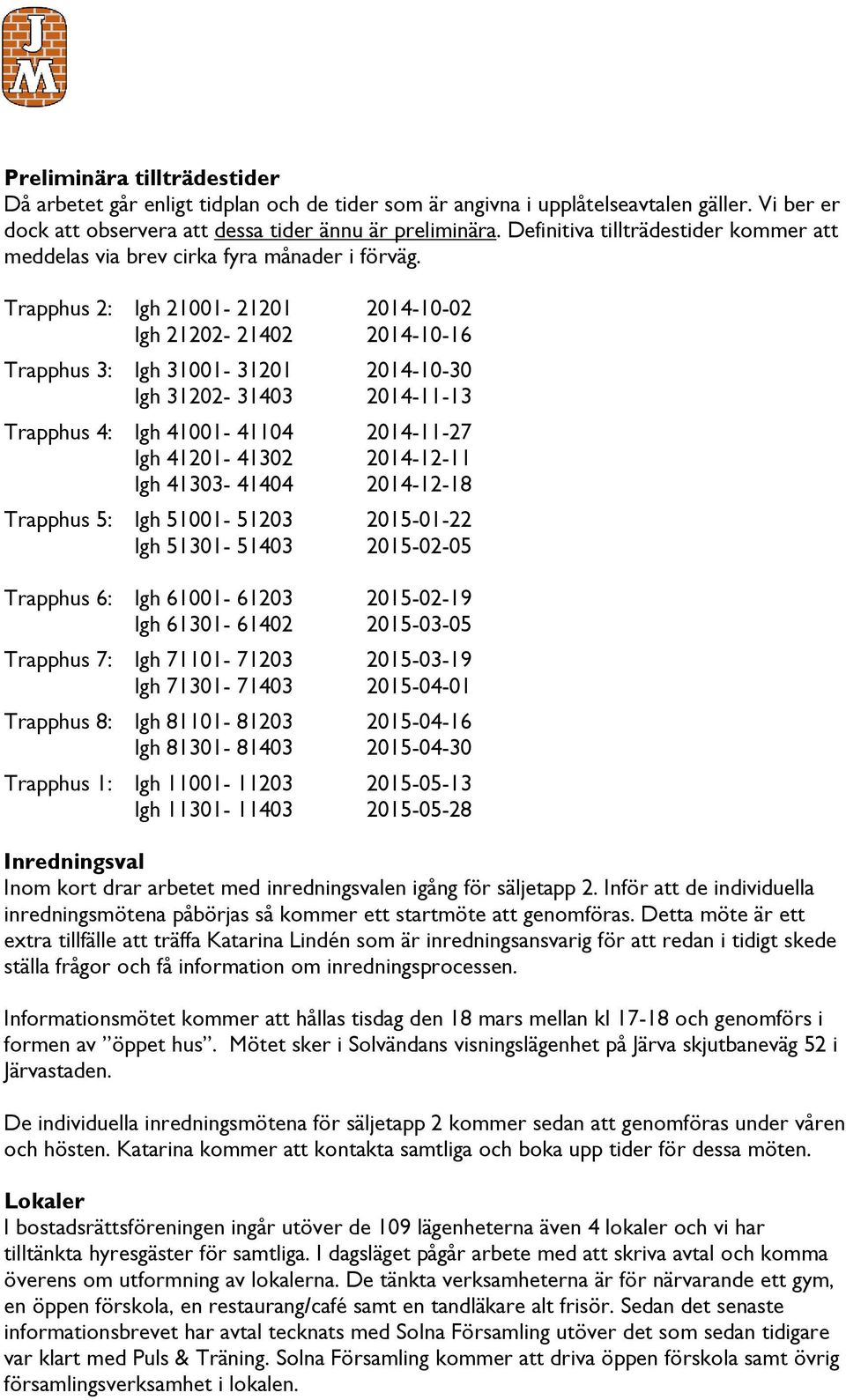 Trapphus 2: lgh 21001-21201 2014-10-02 lgh 21202-21402 2014-10-16 Trapphus 3: lgh 31001-31201 2014-10-30 lgh 31202-31403 2014-11-13 Trapphus 4: lgh 41001-41104 2014-11-27 lgh 41201-41302 2014-12-11