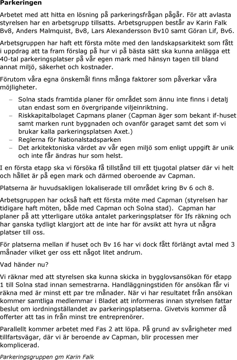 Arbetsgruppen har haft ett första möte med den landskapsarkitekt som fått i uppdrag att ta fram förslag på hur vi på bästa sätt ska kunna anlägga ett 40-tal parkeringsplatser på vår egen mark med