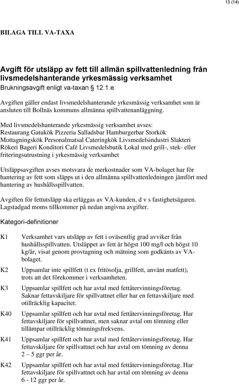 Konditori Café Livsmedelsbutik Lokal med grill-, stek- eller friteringsutrustning i yrkesmässig verksamhet Utsläppsavgiften avses motsvara de merkostnader som VA-bolaget har för hantering av fett som