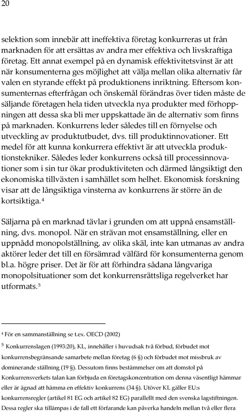 Eftersom konsumenternas efterfrågan och önskemål förändras över tiden måste de säljande företagen hela tiden utveckla nya produkter med förhoppningen att dessa ska bli mer uppskattade än de