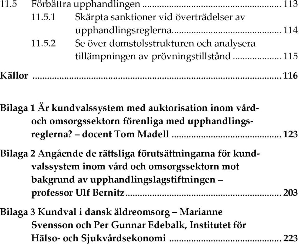 .. 123 Bilaga 2 Angående de rättsliga förutsättningarna för kundvalssystem inom vård och omsorgssektorn mot bakgrund av upphandlingslagstiftningen professor Ulf