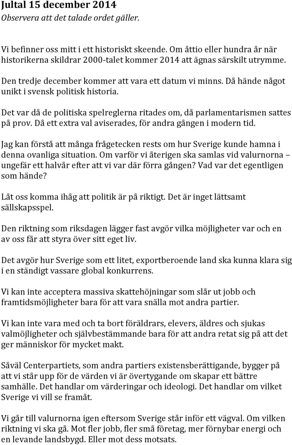 Då hände något unikt i svensk politisk historia. Det var då de politiska spelreglerna ritades om, då parlamentarismen sattes på prov. Då ett extra val aviserades, för andra gången i modern tid.