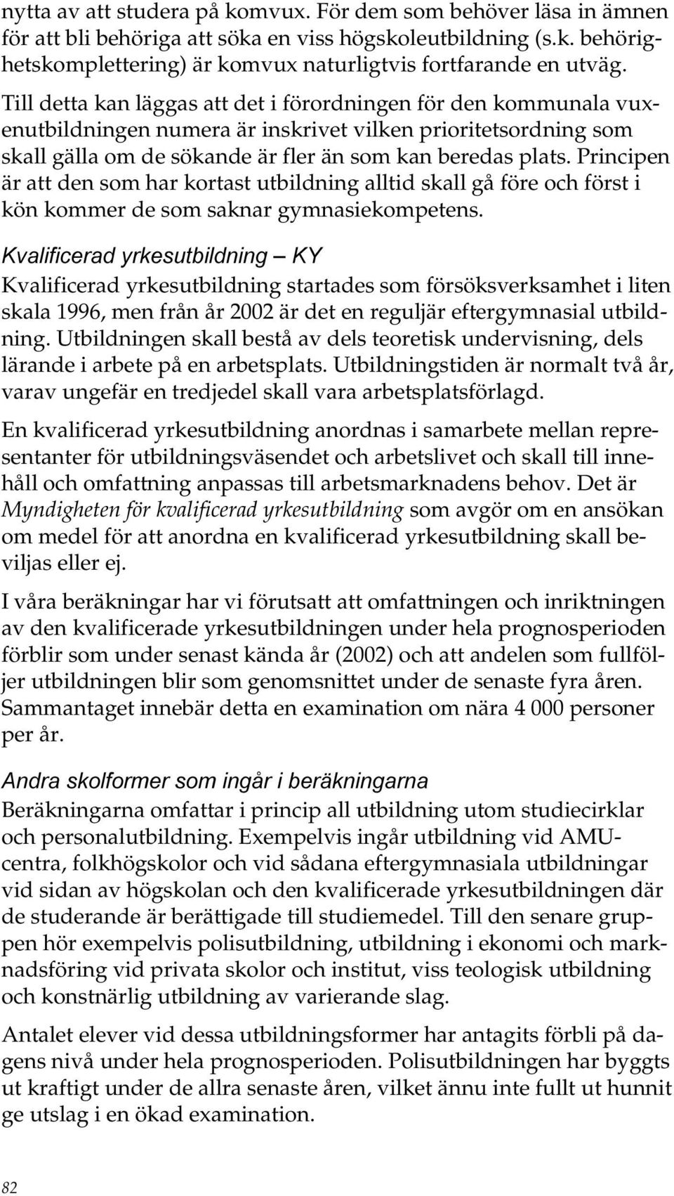 Principen är att den som har kortast utbildning alltid skall gå före och först i kön kommer de som saknar gymnasiekompetens.