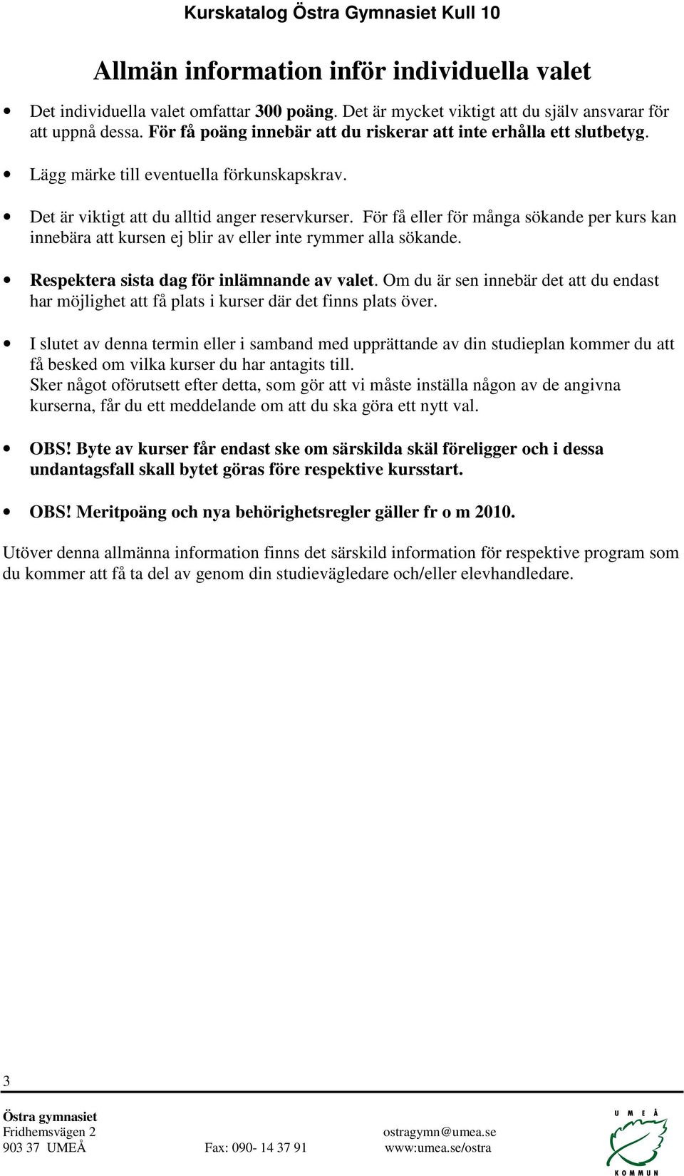 För få eller för många sökande per kurs kan innebära att kursen ej blir av eller inte rymmer alla sökande. Respektera sista dag för inlämnande av valet.