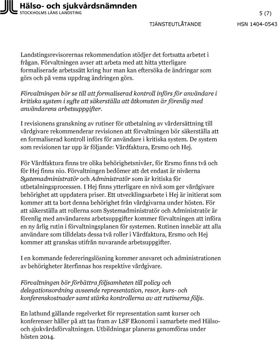 Förvaltningen bör se till att formaliserad kontroll införs för användare i kritiska system i syfte att säkerställa att åtkomsten är förenlig med användarens arbetsuppgifter.