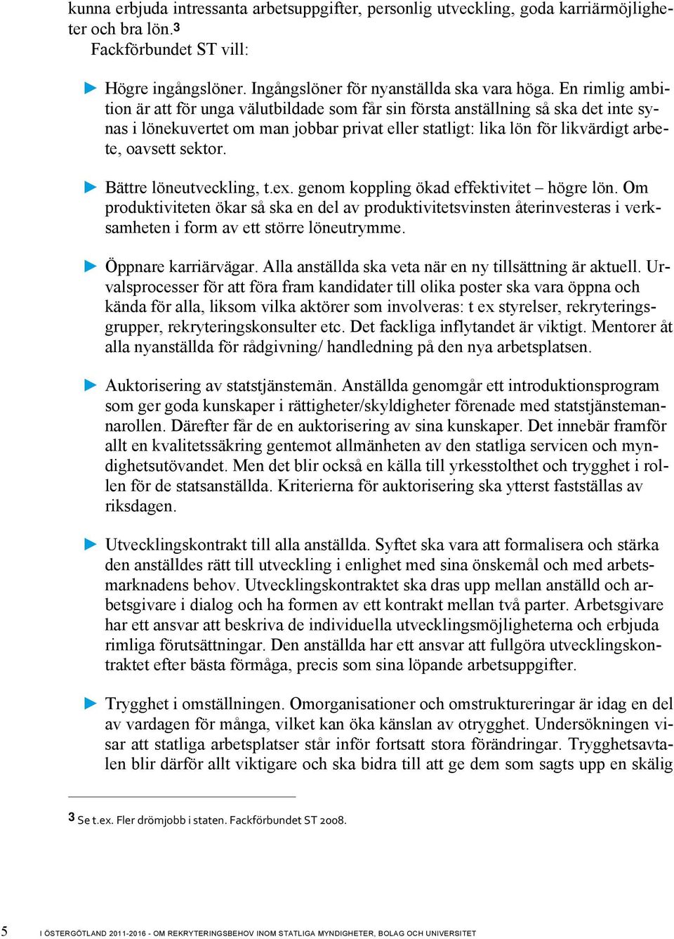 Bättre löneutveckling, t.ex. genom koppling ökad effektivitet högre lön. Om produktiviteten ökar så ska en del av produktivitetsvinsten återinvesteras i verksamheten i form av ett större löneutrymme.