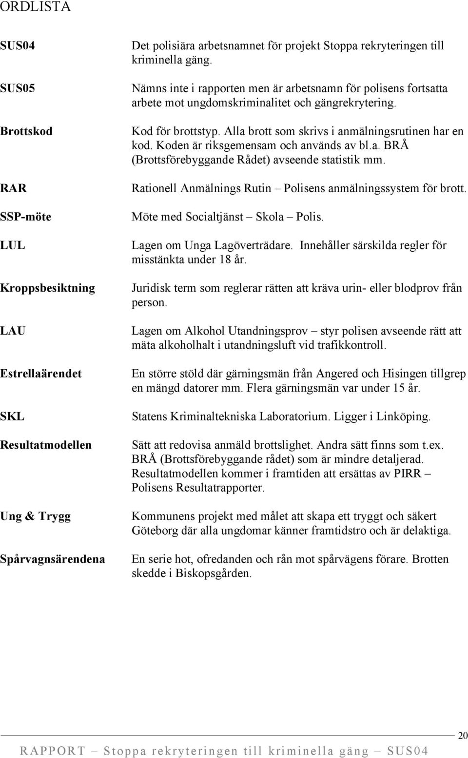 Alla brott som skrivs i anmälningsrutinen har en kod. Koden är riksgemensam och används av bl.a. BRÅ (Brottsförebyggande Rådet) avseende statistik mm.