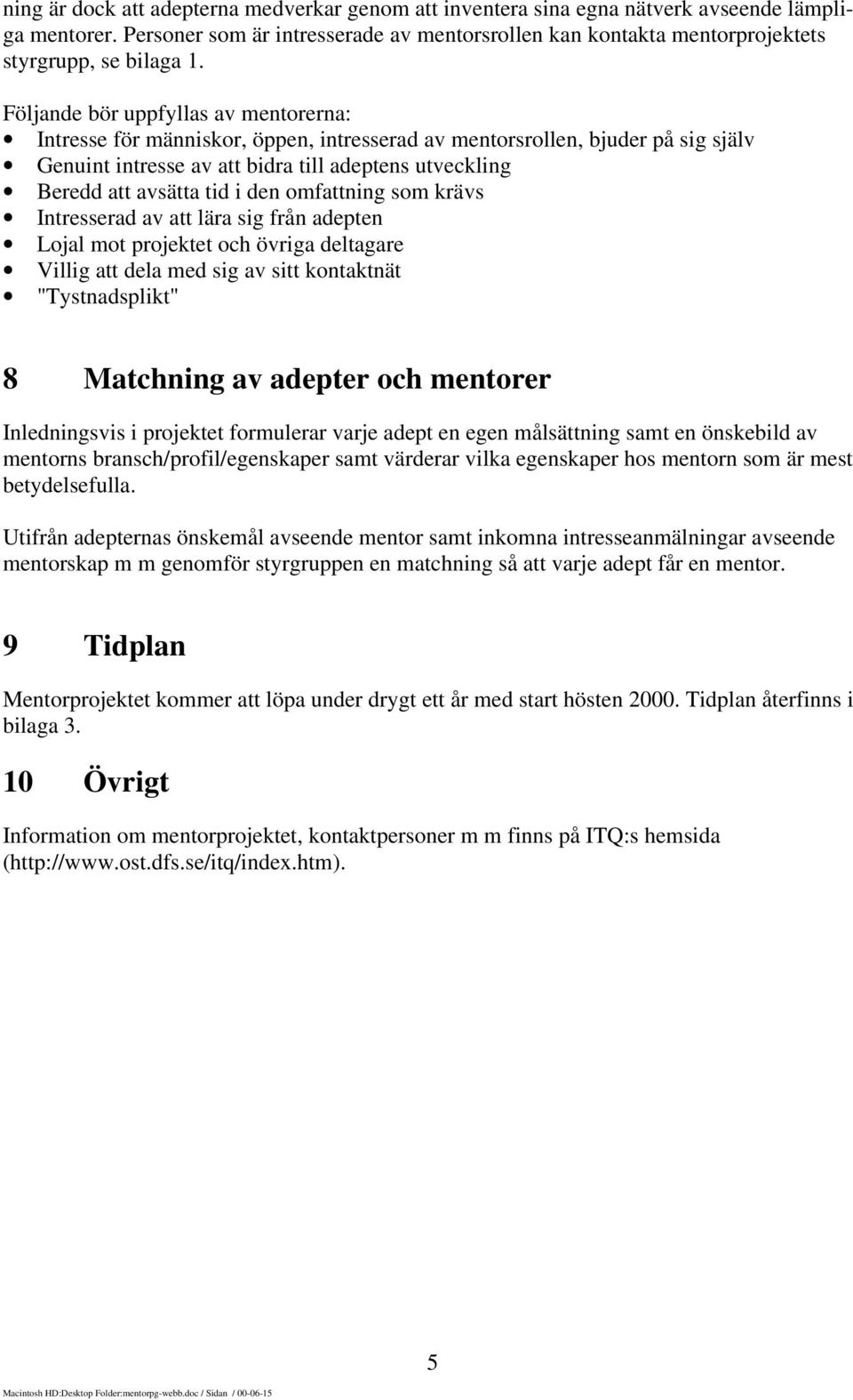 Följande bör uppfyllas av mentorerna: Intresse för människor, öppen, intresserad av mentorsrollen, bjuder på sig själv Genuint intresse av att bidra till adeptens utveckling Beredd att avsätta tid i