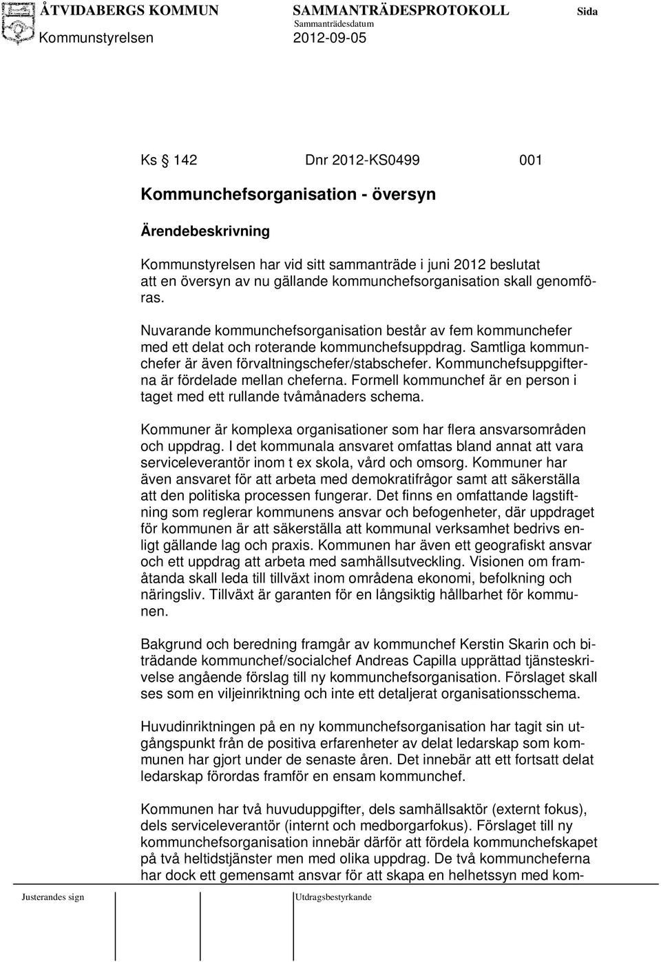 Kommunchefsuppgifterna är fördelade mellan cheferna. Formell kommunchef är en person i taget med ett rullande tvåmånaders schema.